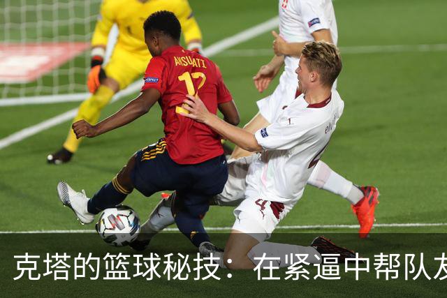 克塔的篮球秘技：在紧逼中帮队友轻松逆袭