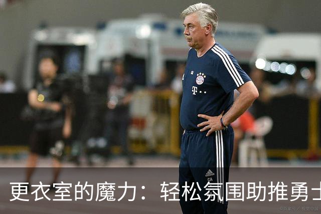 更衣室的魔力：轻松氛围助推勇士战斗力