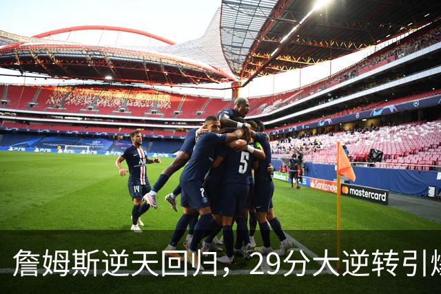 詹姆斯逆天回归，29分大逆转引爆历史！